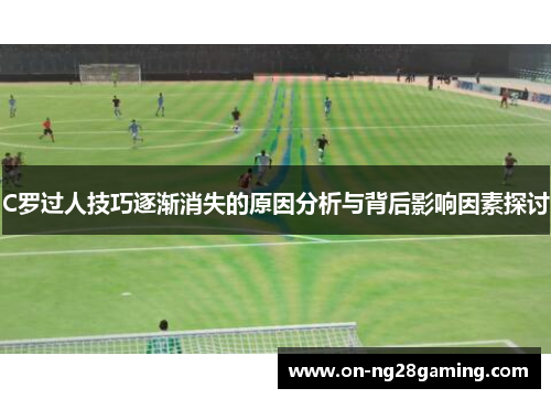 C罗过人技巧逐渐消失的原因分析与背后影响因素探讨