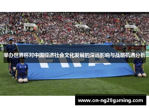 举办世界杯对中国经济社会文化发展的深远影响与战略机遇分析