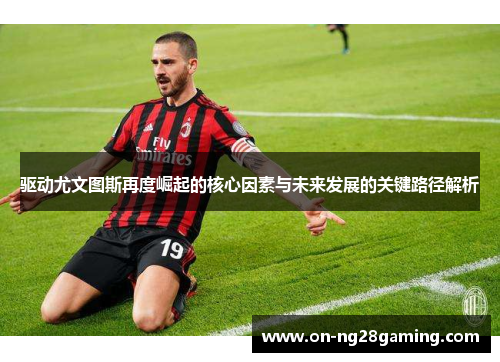 驱动尤文图斯再度崛起的核心因素与未来发展的关键路径解析