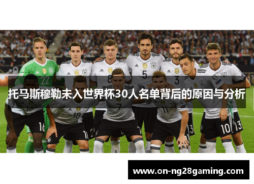 托马斯穆勒未入世界杯30人名单背后的原因与分析