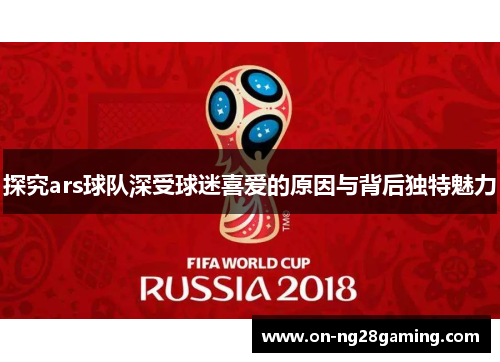 探究ars球队深受球迷喜爱的原因与背后独特魅力
