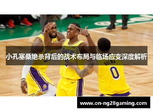 小孔塞桑绝杀背后的战术布局与临场应变深度解析