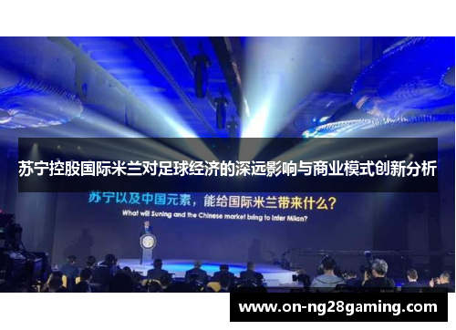 苏宁控股国际米兰对足球经济的深远影响与商业模式创新分析
