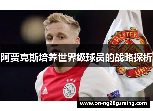阿贾克斯培养世界级球员的战略探析 阿贾克斯培养世界级球员的战略探析