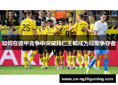 如何在德甲竞争中突破拜仁王朝成为冠军争夺者