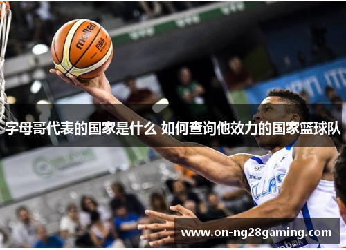 字母哥代表的国家是什么 如何查询他效力的国家篮球队