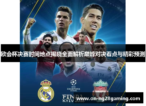 欧会杯决赛时间地点揭晓全面解析巅峰对决看点与精彩预测 欧会杯决赛时间地点揭晓全面解析巅峰对决看点与精彩预测