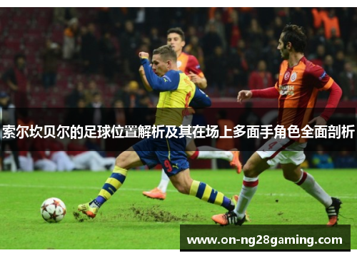 索尔坎贝尔的足球位置解析及其在场上多面手角色全面剖析