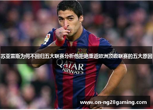 苏亚雷斯为何不回归五大联赛分析他拒绝重返欧洲顶级联赛的五大原因