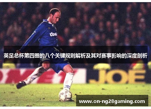 英足总杯第四圈的八个关键规则解析及其对赛事影响的深度剖析 英足总杯第四圈的八个关键规则解析及其对赛事影响的深度剖析