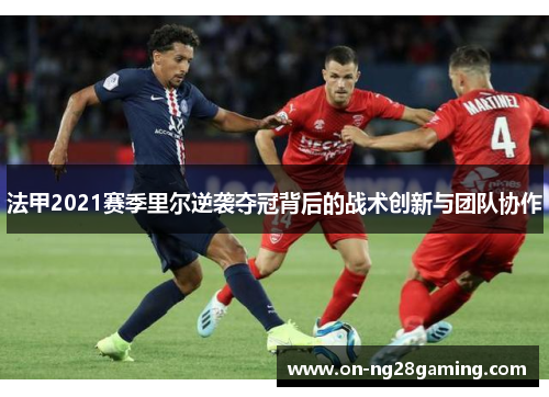 法甲2021赛季里尔逆袭夺冠背后的战术创新与团队协作