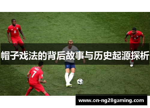 帽子戏法的背后故事与历史起源探析