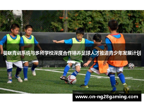 曼联青训系统与多所学校深度合作培养足球人才推进青少年发展计划 曼联青训系统与多所学校深度合作培养足球人才推进青少年发展计划