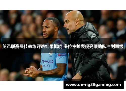 英乙联赛最佳教练评选结果揭晓 多位主帅表现亮眼助队冲刺晋级 英乙联赛最佳教练评选结果揭晓 多位主帅表现亮眼助队冲刺晋级