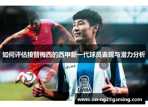 如何评估接替梅西的西甲新一代球员表现与潜力分析
