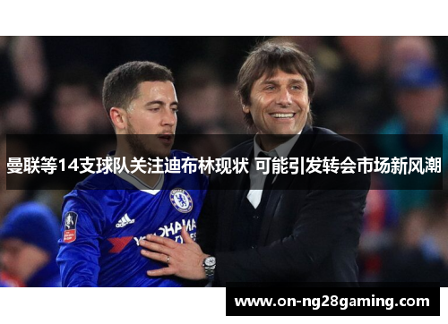 曼联等14支球队关注迪布林现状 可能引发转会市场新风潮