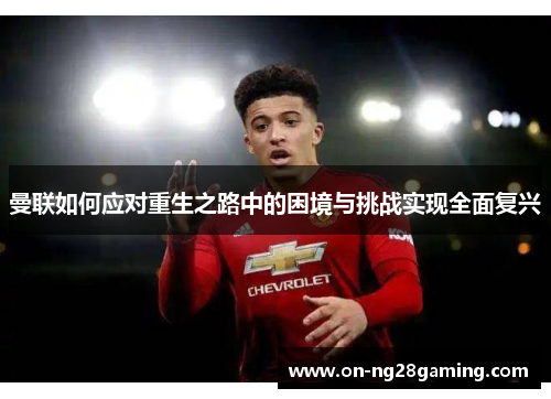 曼联如何应对重生之路中的困境与挑战实现全面复兴