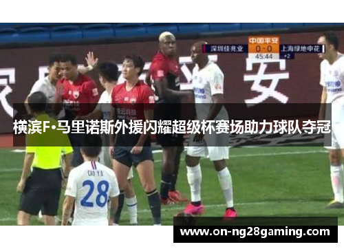 横滨F·马里诺斯外援闪耀超级杯赛场助力球队夺冠