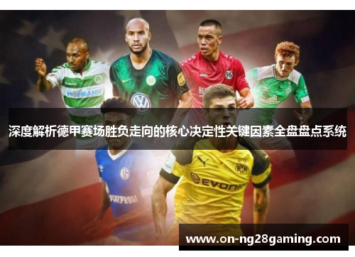 深度解析德甲赛场胜负走向的核心决定性关键因素全盘盘点系统