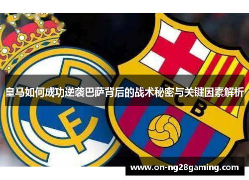 皇马如何成功逆袭巴萨背后的战术秘密与关键因素解析