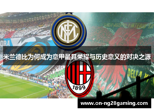 米兰德比为何成为意甲最具荣耀与历史意义的对决之源 米兰德比为何成为意甲最具荣耀与历史意义的对决之源