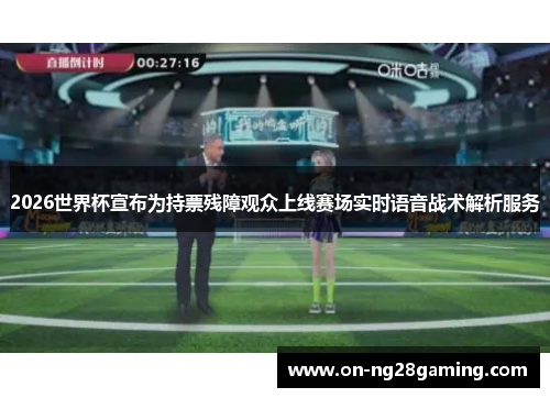 2026世界杯宣布为持票残障观众上线赛场实时语音战术解析服务