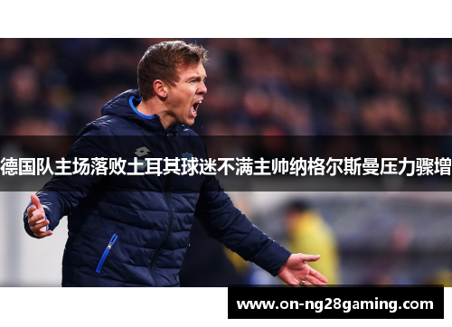 德国队主场落败土耳其球迷不满主帅纳格尔斯曼压力骤增