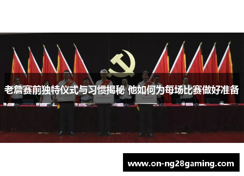 老詹赛前独特仪式与习惯揭秘 他如何为每场比赛做好准备 老詹赛前独特仪式与习惯揭秘 他如何为每场比赛做好准备