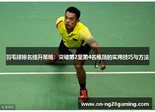 羽毛球排名提升策略:突破第2至第4名瓶颈的实用技巧与方法 羽毛球排名提升策略:突破第2至第4名瓶颈的实用技巧与方法