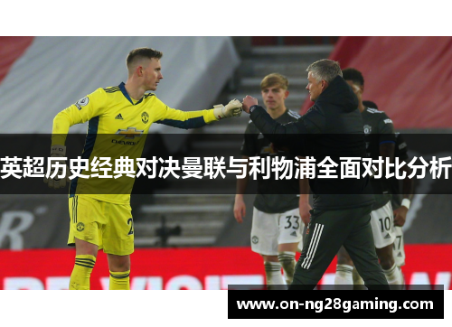 英超历史经典对决曼联与利物浦全面对比分析