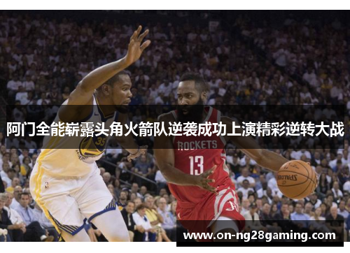 阿门全能崭露头角火箭队逆袭成功上演精彩逆转大战