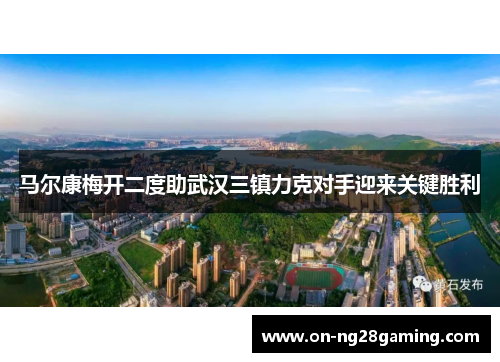 马尔康梅开二度助武汉三镇力克对手迎来关键胜利